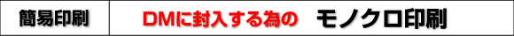 ＤＭに封入するためのモノクロ印刷